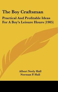 portada the boy craftsman: practical and profitable ideas for a boy's leisure hours (1905) (in English)