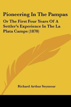 portada pioneering in the pampas: or the first four years of a settler's experience in the la plata camps (1870) (in English)