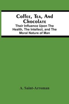 portada Coffee, Tea, And Chocolate: Their Influence Upon The Health, The Intellect, And The Moral Nature Of Man (en Inglés)