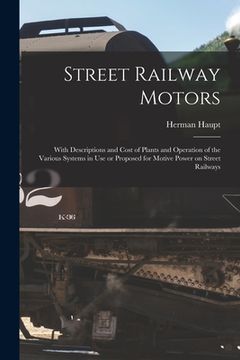 portada Street Railway Motors: With Descriptions and Cost of Plants and Operation of the Various Systems in Use or Proposed for Motive Power on Stree (en Inglés)