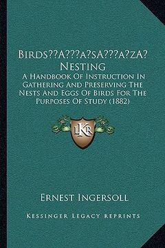 portada birdsa acentsacentsa a-acentsa acents nesting: a handbook of instruction in gathering and preserving the nests and eggs of birds for the purposes of s (in English)