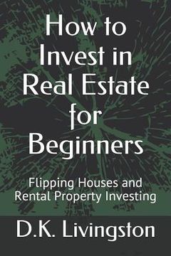 portada How to Invest in Real Estate for Beginners: Flipping Houses and Rental Property Investing (en Inglés)