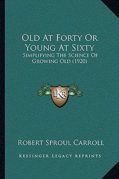 portada old at forty or young at sixty: simplifying the science of growing old (1920) (in English)
