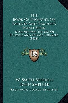 portada the book of thought, or parents and teacher's hand book: designed for the use of schools and private thinkers (1858) (in English)