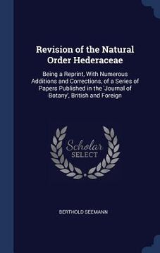 portada Revision of the Natural Order Hederaceae: Being a Reprint, With Numerous Additions and Corrections, of a Series of Papers Published in the 'Journal of (in English)