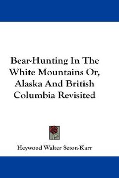 portada bear-hunting in the white mountains or, alaska and british columbia revisited (en Inglés)