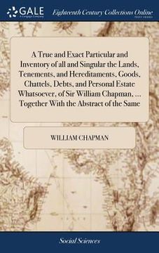 portada A True and Exact Particular and Inventory of all and Singular the Lands, Tenements, and Hereditaments, Goods, Chattels, Debts, and Personal Estate Wha