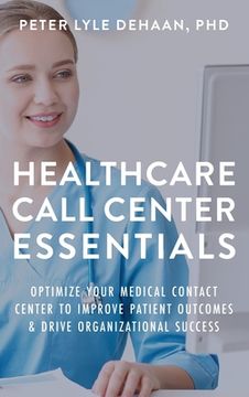 portada Healthcare Call Center Essentials: Optimize Your Medical Contact Center to Improve Patient Outcomes and Drive Organizational Success (en Inglés)