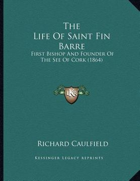 portada the life of saint fin barre: first bishop and founder of the see of cork (1864) (en Inglés)