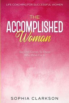 portada Life Coaching For Successful Women: The Accomplished Woman - Success Comes To Those Who Work For It (en Inglés)