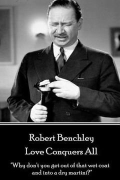 portada Robert Benchley - Love Conquers All: "Why don't you get out of that wet coat and into a dry martini?"