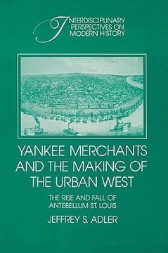 portada Yankee Merchants and the Making of the Urban West: The Rise and Fall of Antebellum st. Louis (Interdisciplinary Perspectives on Modern History) (en Inglés)