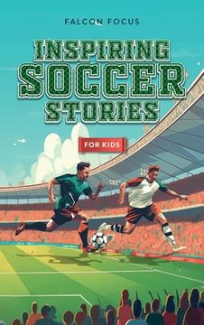 portada Inspiring Soccer Stories For Kids - Fun, Inspirational Facts & Stories For Young Readers (en Inglés)