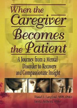 portada when the caregiver becomes the patient: a journey from a mental disorder to recovery and compassionate insight (en Inglés)