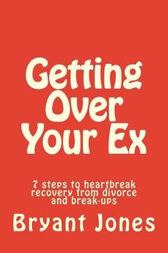 portada Getting Over Your Ex: 7 steps to heartbreak recovery from divorce and break-ups