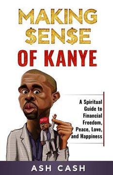 portada Making Sense of Kanye: A Spiritual Guide to Financial Freedom, Peace, Love, and Happiness 