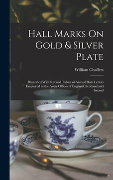 portada Hall Marks On Gold & Silver Plate: Illustrated With Revised Tables of Annual Date Letters Employed in the Assay Offices of England, Scotland and Irela (en Inglés)