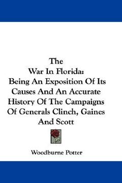 portada the war in florida: being an exposition of its causes and an accurate history of the campaigns of generals clinch, gaines and scott (en Inglés)