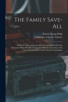 portada The Family Save-All: A System of Secondary Cookery Containing Nearly one Thousand Three Hundred Invaluable Hints for Economy in the use of Every Article of Household Consumption (en Inglés)