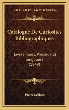 portada Catalogue De Curiosites Bibliographiques: Livres Rares, Precieux Et Singuliers (1849) (en Francés)