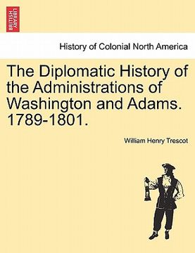 portada the diplomatic history of the administrations of washington and adams. 1789-1801. (in English)