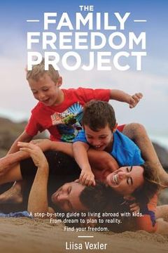 portada The Family Freedom Project: A step-by-step guide to living abroad with kids. From dream to plan to reality. (en Inglés)