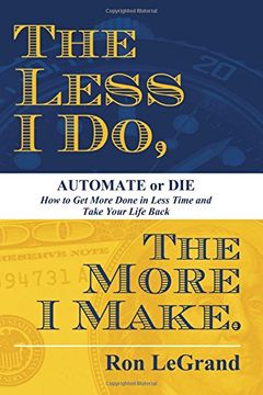 portada The Less i do, the More i Make: Automate or Die: How to get More Done in Less Time and Take Your Life Back (en Inglés)