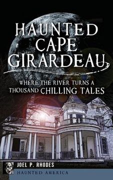 portada Haunted Cape Girardeau: Where the River Turns a Thousand Chilling Tales (en Inglés)