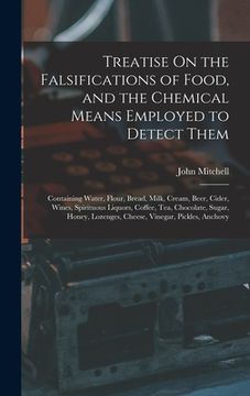 portada Treatise On the Falsifications of Food, and the Chemical Means Employed to Detect Them: Containing Water, Flour, Bread, Milk, Cream, Beer, Cider, Wine (en Inglés)