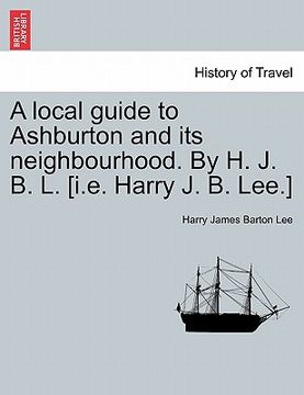portada a local guide to ashburton and its neighbourhood. by h. j. b. l. [i.e. harry j. b. lee.] (en Inglés)