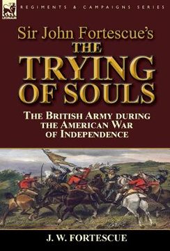 portada Sir John Fortescue's The Trying of Souls: the British Army during the American War of Independence (en Inglés)