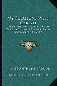 portada my relations with carlyle: together with a letter from the late sir james stephen, dated december 9, 1886 (1903) (in English)