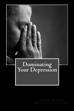 portada Dominating Your Depression: Steps To Help With Dealing With The Struggles Of Depresson