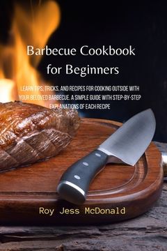 portada Barbecue Cookbook for Beginners: Learn Tips, Tricks, and Recipes for Cooking Outside with your Beloved Barbecue. A Simple Guide with Step-by-Step Expl (in English)