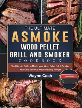 portada The Ultimate ASMOKE Wood Pellet Grill & Smoker cookbook: The Ultimate Guide to Master your Wood Pellet Grill & Smoker with Easy, Vibrant & Mouthwateri (en Inglés)