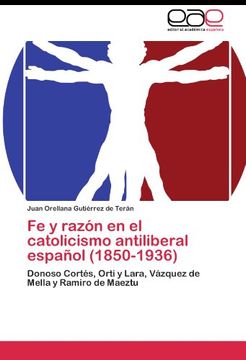 portada Fe y razón en el catolicismo antiliberal español (1850-1936): Donoso Cortés, Orti y Lara, Vázquez de Mella y Ramiro de Maeztu