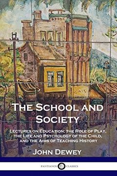 portada The School and Society: Lectures on Education; The Role of Play, the Life and Psychology of the Child, and the Aims of Teaching History (in English)