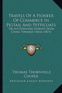 portada travels of a pioneer of commerce in pigtail and petticoats: or an overland journey from china towards india (1871) or an overland journey from china t