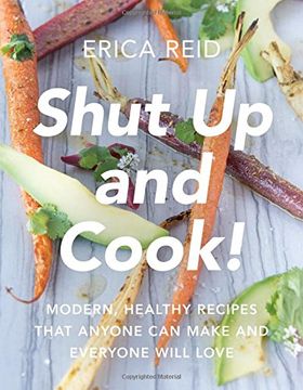 portada Shut Up and Cook!: Modern, Healthy Recipes That Anyone Can Make and Everyone Will Love