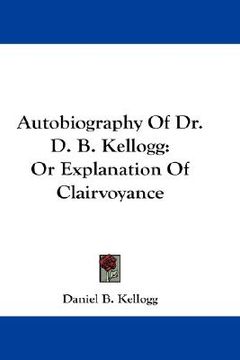 portada autobiography of dr. d. b. kellogg: or explanation of clairvoyance (en Inglés)