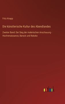 portada Die künstlerische Kultur des Abendlandes: Zweiter Band: Der Sieg der malerischen Anschauung - Hochrenaissance, Barock und Rokoko (en Alemán)