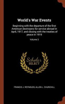 portada World's War Events: Beginning with the departure of the first American destroyers for service abroad in April, 1917, and closing with the (in English)