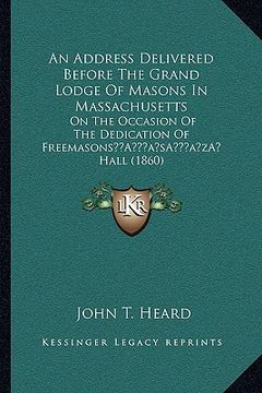 portada an address delivered before the grand lodge of masons in massachusetts: on the occasion of the dedication of freemasonsa acentsacentsa a-acentsa acen (en Inglés)