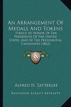 portada an arrangement of medals and tokens: struck in honor of the presidents of the united states, and of the presidential candidates (1862) (en Inglés)