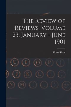 portada The Review of Reviews, Volume 23, January - June 1901 (in English)