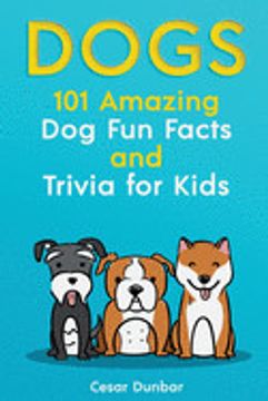 portada Dogs: 101 Amazing dog fun Facts and Trivia for Kids | Learn to Love and Train the Perfect dog (With 40+ Photos! ) (in English)