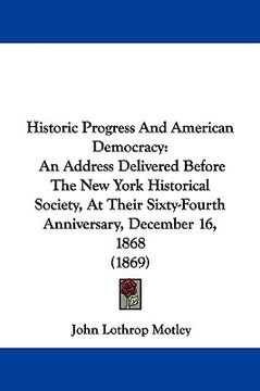 portada historic progress and american democracy: an address delivered before the new york historical society, at their sixty-fourth anniversary, december 16, (en Inglés)