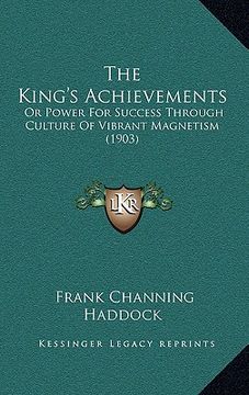 portada the king's achievements: or power for success through culture of vibrant magnetism (1903) (en Inglés)