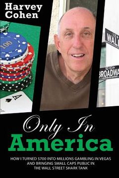 portada Only in America: How I turned $700 into millions gambling in Vegas and bringing small caps public in the Wall Street shark tank (en Inglés)