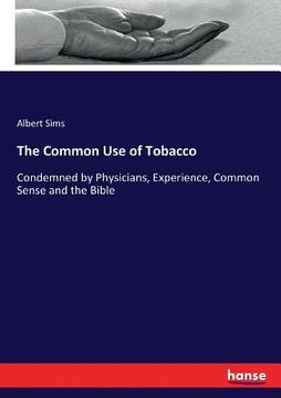 portada The Common Use of Tobacco: Condemned by Physicians, Experience, Common Sense and the Bible (en Inglés)